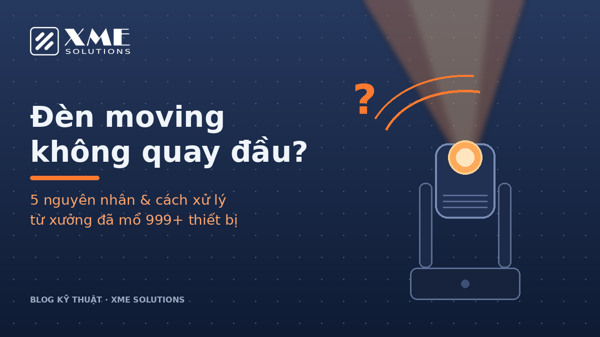 Đèn moving không quay đầu — 5 nguyên nhân và cách xử lý | XME