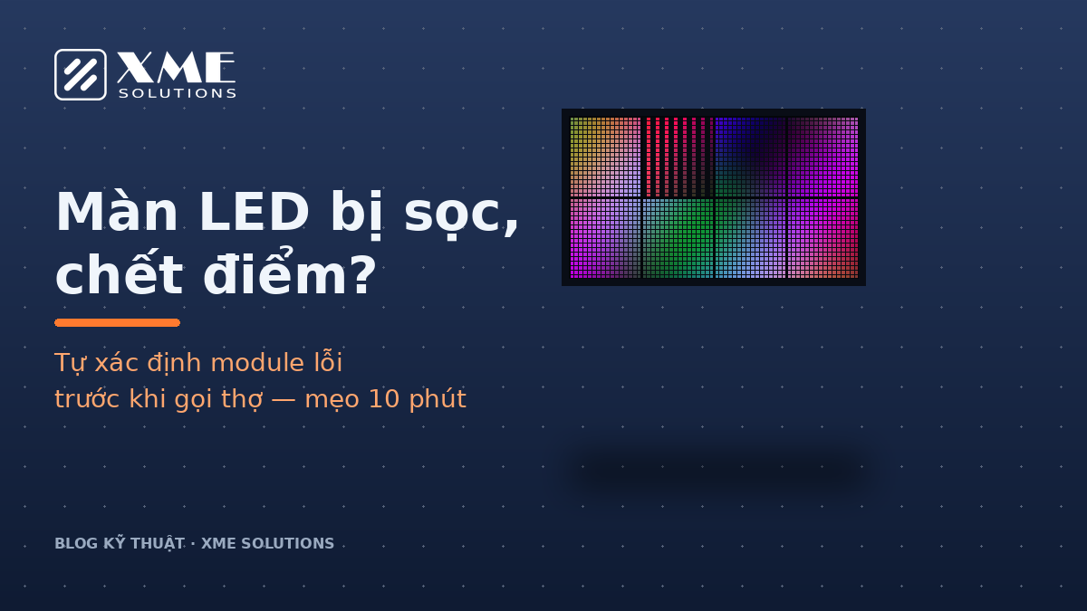 Màn hình LED bị sọc chết điểm — cách xác định module lỗi | XME